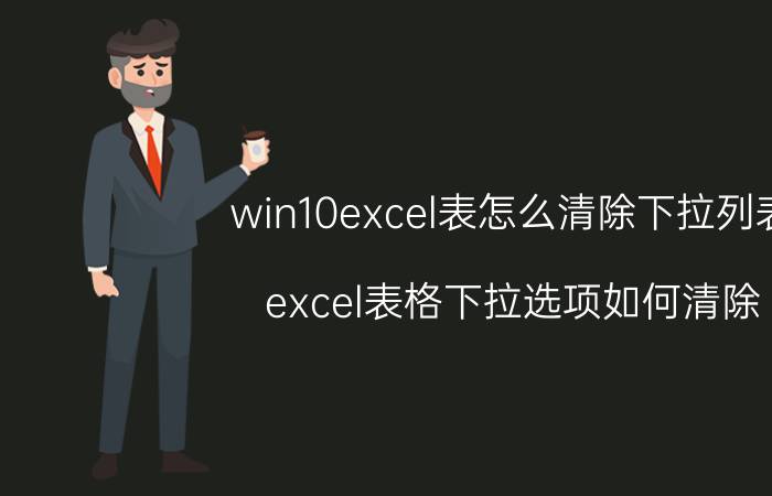 win10excel表怎么清除下拉列表 excel表格下拉选项如何清除？